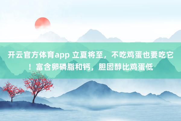 开云官方体育app 立夏将至，不吃鸡蛋也要吃它！富含卵磷脂和钙，胆固醇比鸡蛋低