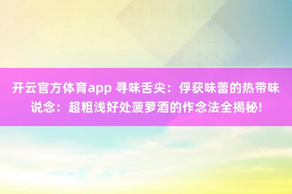 开云官方体育app 寻味舌尖：俘获味蕾的热带味说念：超粗浅好处菠萝酒的作念法全揭秘!