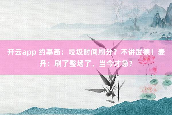 开云app 约基奇：垃圾时间刷分？不讲武德！麦丹：刷了整场了，当今才急？