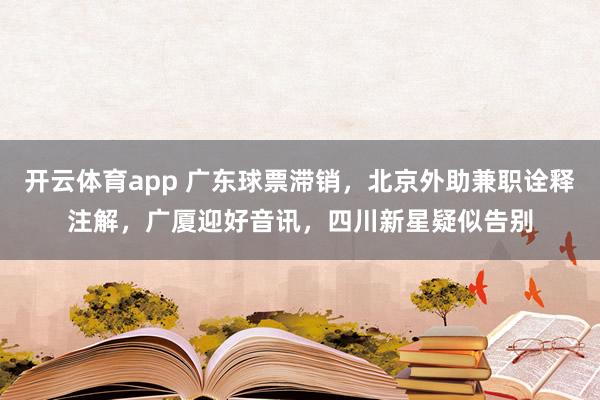 开云体育app 广东球票滞销，北京外助兼职诠释注解，广厦迎好音讯，四川新星疑似告别