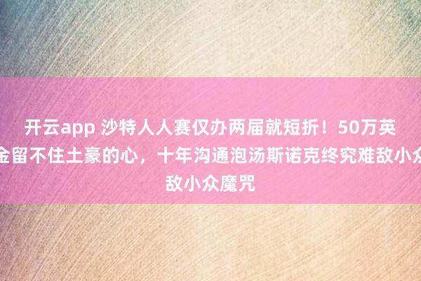 开云app 沙特人人赛仅办两届就短折！50万英镑奖金留不住土豪的心，十年沟通泡汤斯诺克终究难敌小众魔咒
