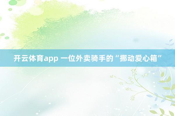 开云体育app 一位外卖骑手的“挪动爱心箱”