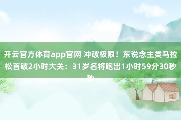 开云官方体育app官网 冲破极限！东说念主类马拉松首破2小时大关：31岁名将跑出1小时59分30秒