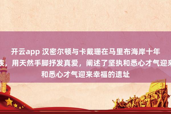 开云app 汉密尔顿与卡戴珊在马里布海岸十年暗恋终成婚族，用天然手脚抒发真爱，阐述了坚执和悉心才气迎来幸福的遗址