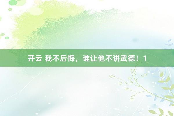 开云 我不后悔，谁让他不讲武德！1