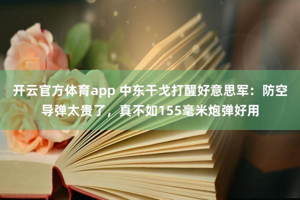 开云官方体育app 中东干戈打醒好意思军：防空导弹太贵了，真不如155毫米炮弹好用