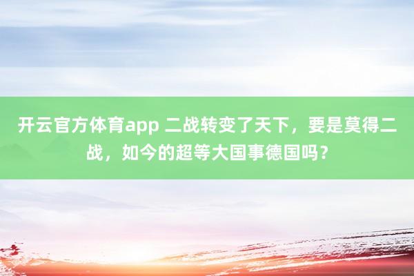 开云官方体育app 二战转变了天下，要是莫得二战，如今的超等大国事德国吗？