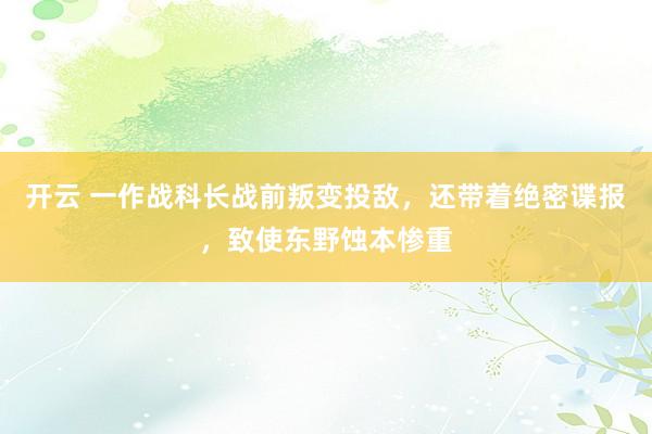 开云 一作战科长战前叛变投敌，还带着绝密谍报，致使东野蚀本惨重