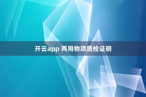 开云app 两用物项质检证明