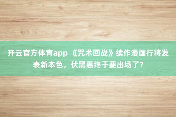 开云官方体育app 《咒术回战》续作漫画行将发表新本色，伏黑惠终于要出场了？