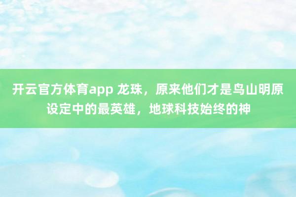 开云官方体育app 龙珠，原来他们才是鸟山明原设定中的最英雄，地球科技始终的神