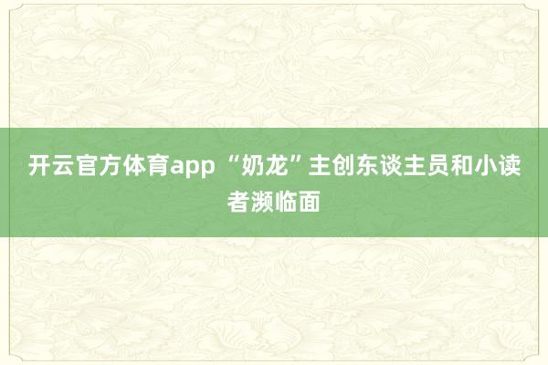 开云官方体育app “奶龙”主创东谈主员和小读者濒临面