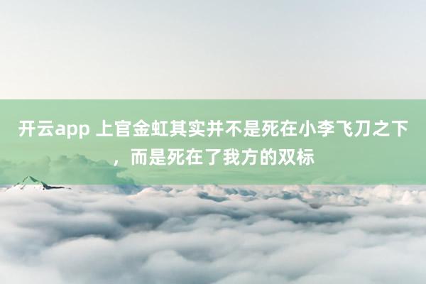 开云app 上官金虹其实并不是死在小李飞刀之下，而是死在了我方的双标
