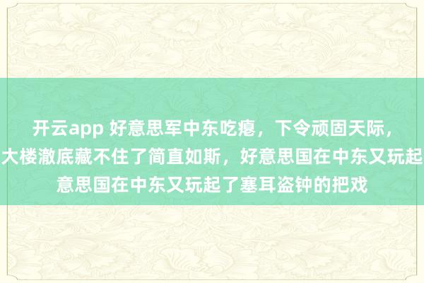 开云app 好意思军中东吃瘪，下令顽固天际，中国卫星却让五角大楼澈底藏不住了简直如斯，好意思国在中东又玩起了塞耳盗钟的把戏
