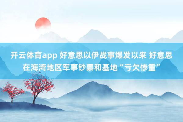 开云体育app 好意思以伊战事爆发以来 好意思在海湾地区军事钞票和基地“亏欠惨重”