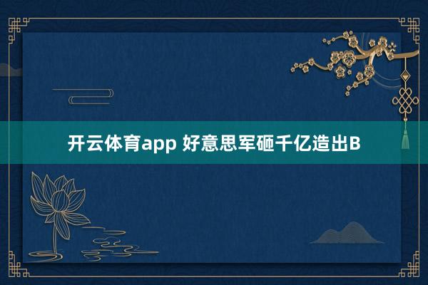开云体育app 好意思军砸千亿造出B