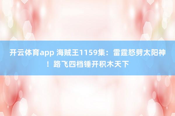 开云体育app 海贼王1159集：雷霆怒劈太阳神！路飞四档锤开积木天下