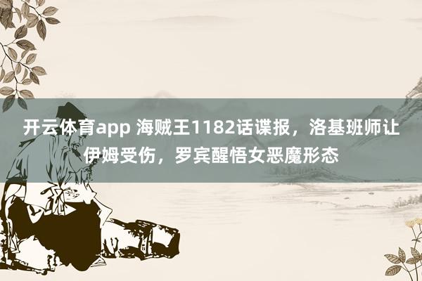 开云体育app 海贼王1182话谍报，洛基班师让伊姆受伤，罗宾醒悟女恶魔形态