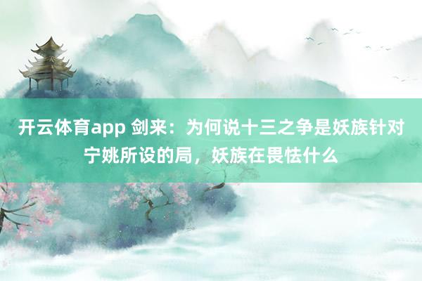 开云体育app 剑来：为何说十三之争是妖族针对宁姚所设的局，妖族在畏怯什么