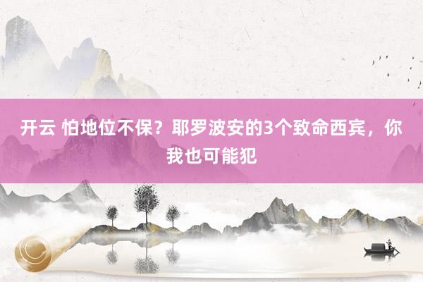开云 怕地位不保？耶罗波安的3个致命西宾，你我也可能犯