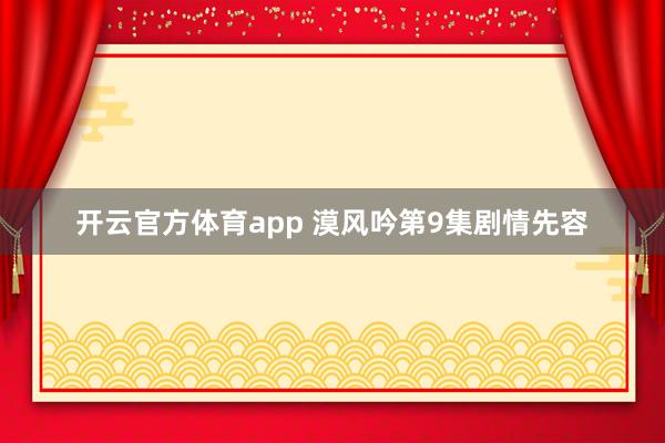 开云官方体育app 漠风吟第9集剧情先容
