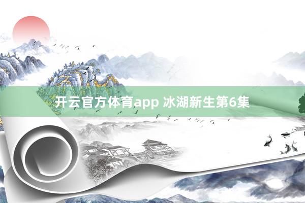 开云官方体育app 冰湖新生第6集
