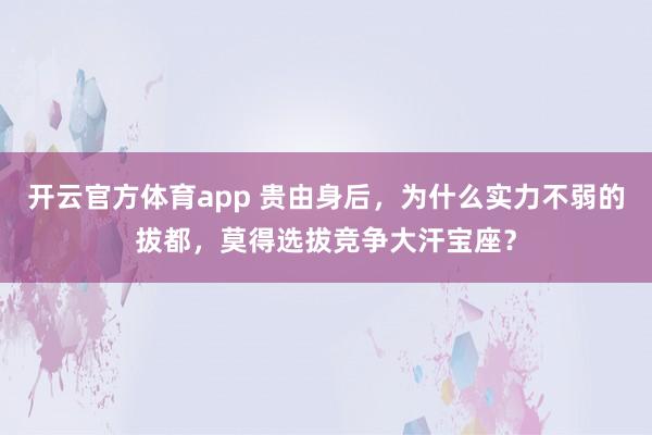 开云官方体育app 贵由身后，为什么实力不弱的拔都，莫得选拔竞争大汗宝座？