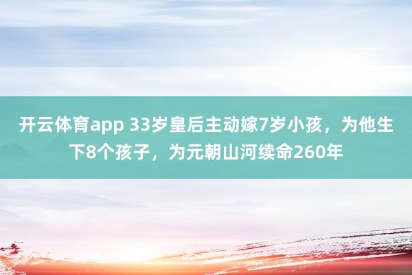 开云体育app 33岁皇后主动嫁7岁小孩，为他生下8个孩子，为元朝山河续命260年