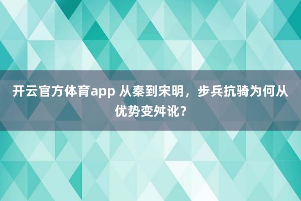 开云官方体育app 从秦到宋明，步兵抗骑为何从优势变舛讹？
