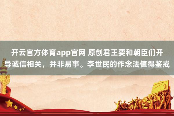 开云官方体育app官网 原创君王要和朝臣们开导诚信相关，并非易事。李世民的作念法值得鉴戒