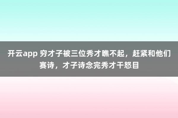 开云app 穷才子被三位秀才瞧不起，赶紧和他们赛诗，才子诗念完秀才干怒目