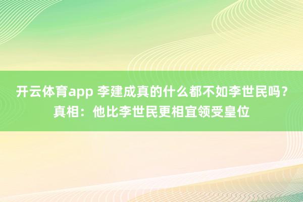 开云体育app 李建成真的什么都不如李世民吗？真相：他比李世民更相宜领受皇位