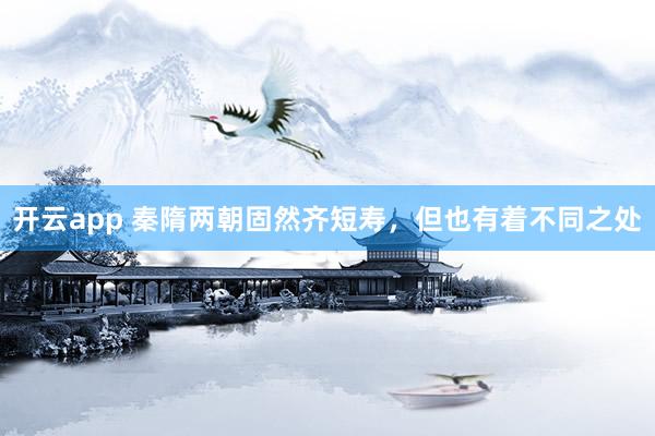 开云app 秦隋两朝固然齐短寿，但也有着不同之处