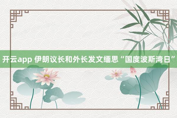 开云app 伊朗议长和外长发文缅思“国度波斯湾日”