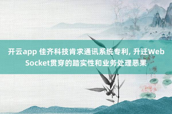 开云app 佳齐科技肯求通讯系统专利, 升迁WebSocket贯穿的踏实性和业务处理恶果