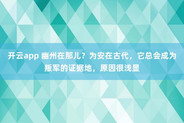 开云app 幽州在那儿？为安在古代，它总会成为叛军的证据地，原因很浅显