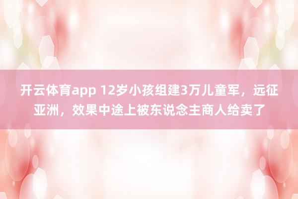 开云体育app 12岁小孩组建3万儿童军，远征亚洲，效果中途上被东说念主商人给卖了