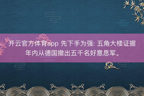 开云官方体育app 先下手为强: 五角大楼证据年内从德国撤出五千名好意思军。
