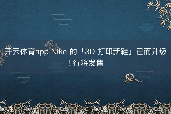 开云体育app Nike 的「3D 打印新鞋」已而升级! 行将发售