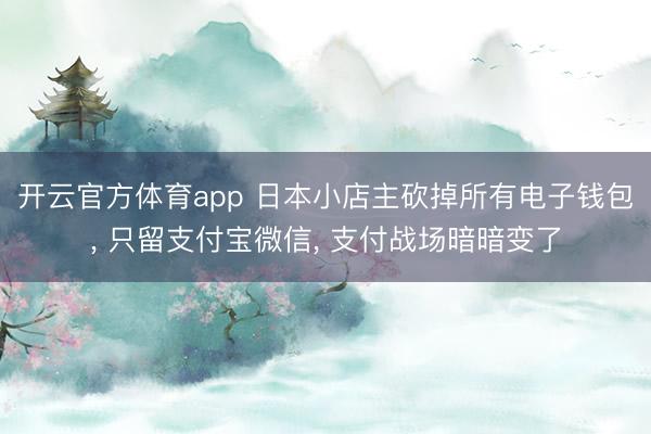 开云官方体育app 日本小店主砍掉所有电子钱包， 只留支付宝微信， 支付战场暗暗变了