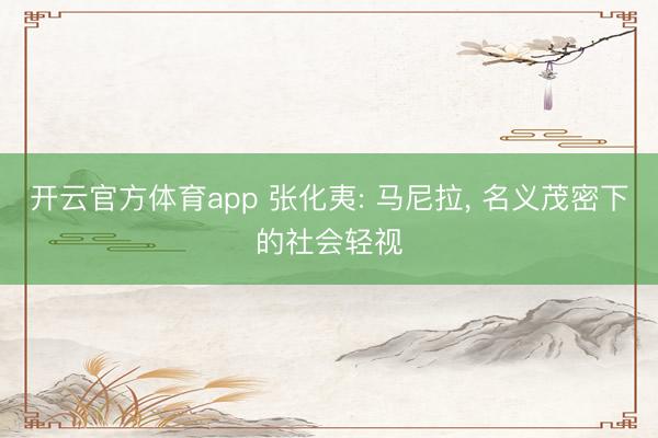 开云官方体育app 张化夷: 马尼拉, 名义茂密下的社会轻视