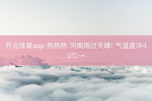 开云体育app 热热热 河南雨过天晴! 气温直冲40℃→