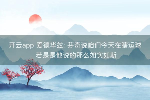 开云app 爱德华兹: 芬奇说咱们今天在瞎运球 若是是他说的那么如实如斯