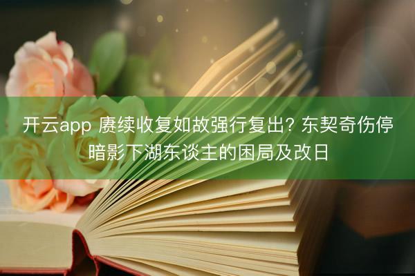 开云app 赓续收复如故强行复出? 东契奇伤停暗影下湖东谈主的困局及改日