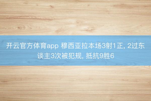 开云官方体育app 穆西亚拉本场3射1正, 2过东谈主3次被犯规, 抵抗9胜6