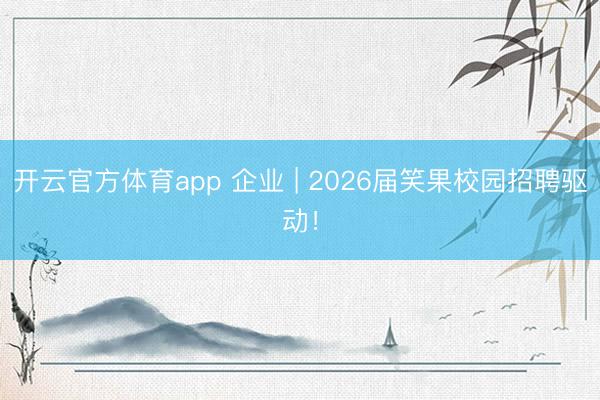 开云官方体育app 企业 | 2026届笑果校园招聘驱动！
