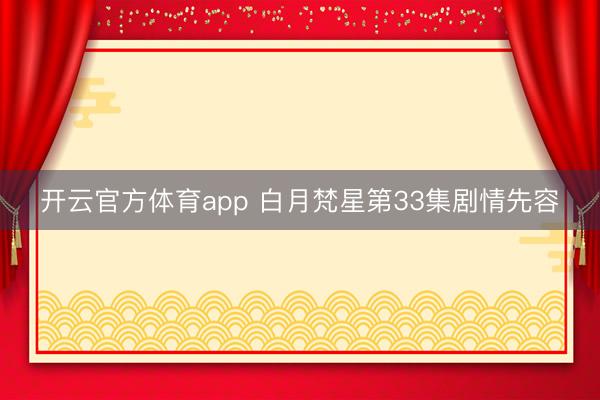 开云官方体育app 白月梵星第33集剧情先容